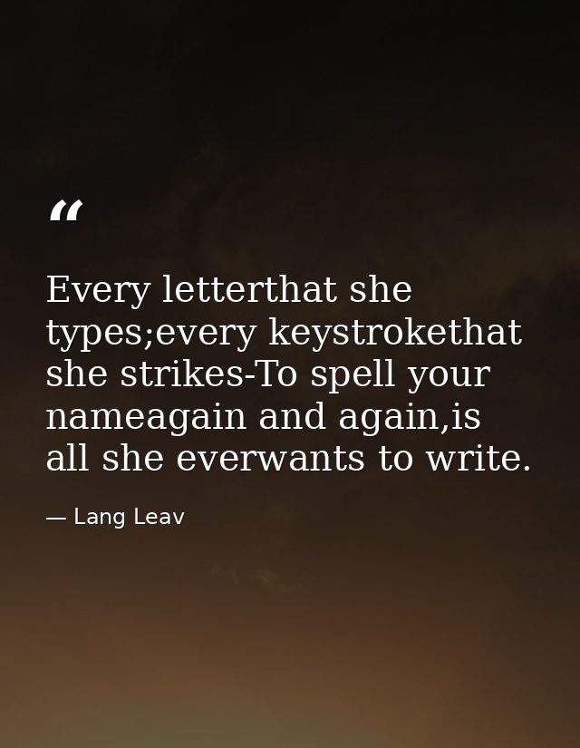 Every letterthat she types;every keystrokethat she strikes-To spell your nameagain and again,is all she everwants to wri — Lang Leav