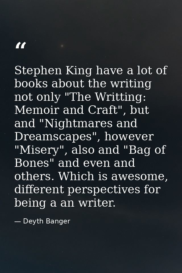 Stephen King have a lot of books about the writing not only "The Writting: Memoir and Craft", but and "Nightmares and Dr — Deyth Banger