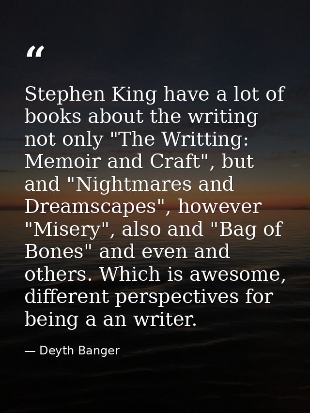 Stephen King have a lot of books about the writing not only "The Writting: Memoir and Craft", but and "Nightmares and Dr — Deyth Banger
