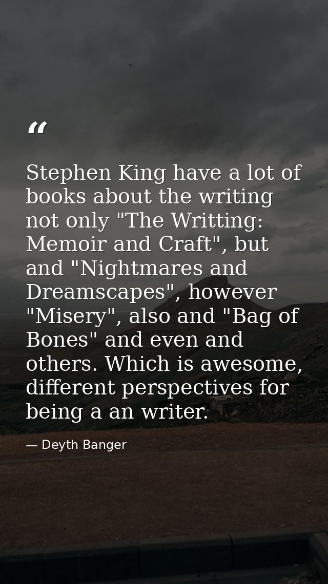 Stephen King have a lot of books about the writing not only "The Writting: Memoir and Craft", but and "Nightmares and Dr — Deyth Banger