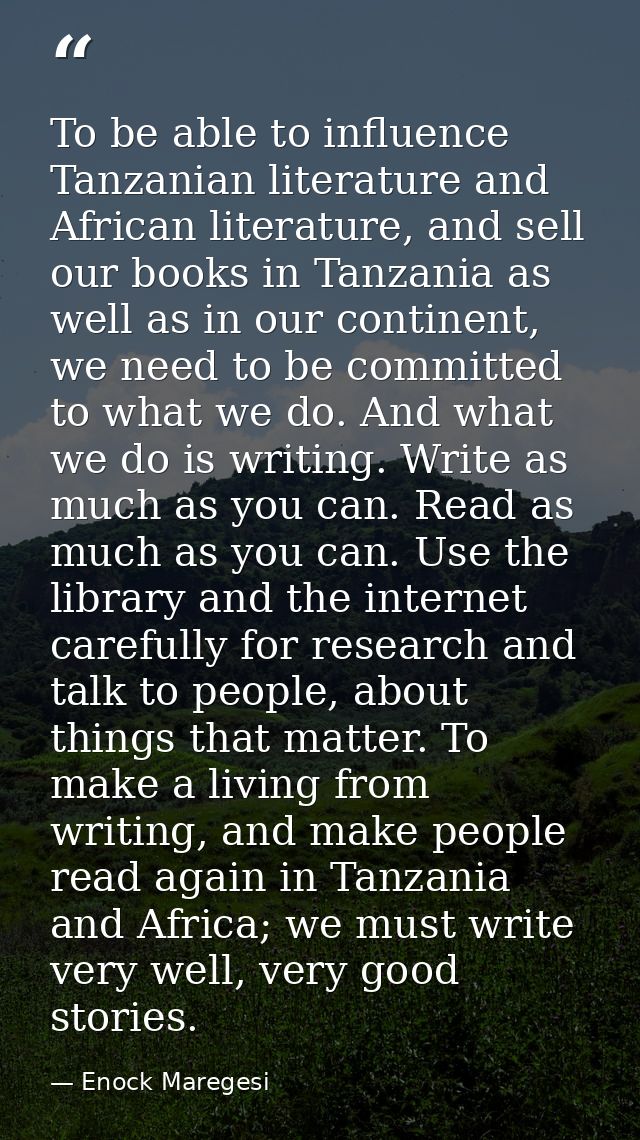 To be able to influence Tanzanian literature and African literature, and sell our books in Tanzania as well as in our co — Enock Maregesi