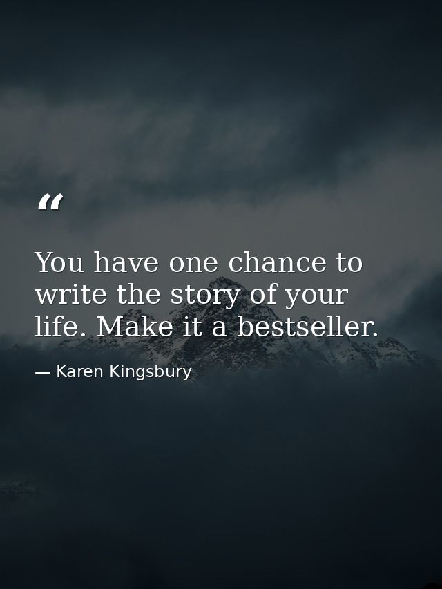 You have one chance to write the story of your life. Make it a bestseller. — Karen Kingsbury