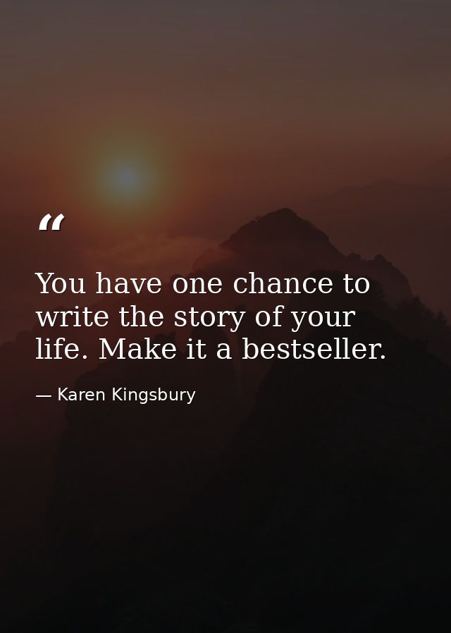 You have one chance to write the story of your life. Make it a bestseller. — Karen Kingsbury