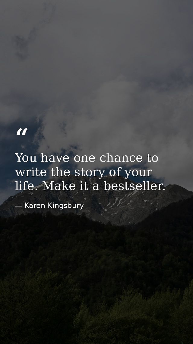 You have one chance to write the story of your life. Make it a bestseller. — Karen Kingsbury