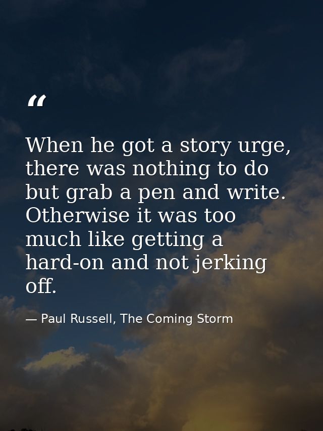 When he got a story urge, there was nothing to do but grab a pen and write. Otherwise it was too much like getting a har — Paul Russell, The Coming Storm