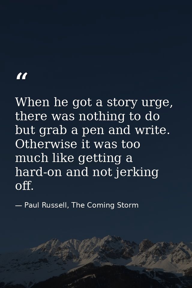 When he got a story urge, there was nothing to do but grab a pen and write. Otherwise it was too much like getting a har — Paul Russell, The Coming Storm