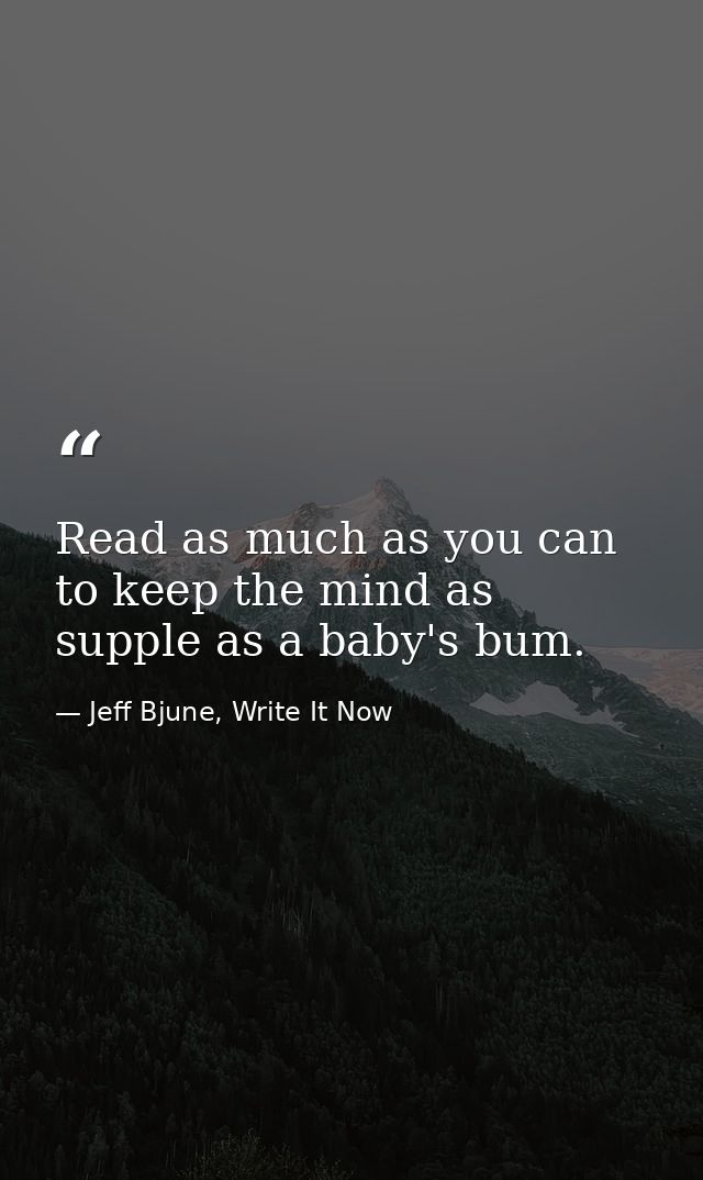 Read as much as you can to keep the mind as supple as a baby's bum. — Jeff Bjune, Write It Now