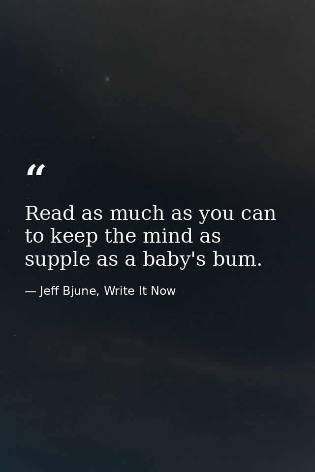 Read as much as you can to keep the mind as supple as a baby's bum. — Jeff Bjune, Write It Now