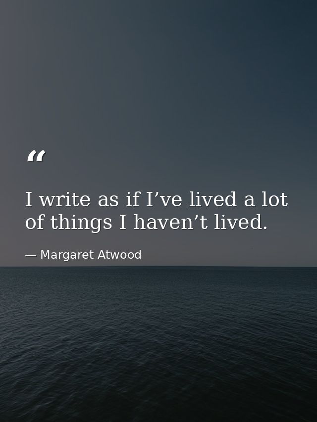 I write as if I’ve lived a lot of things I haven’t lived. — Margaret Atwood