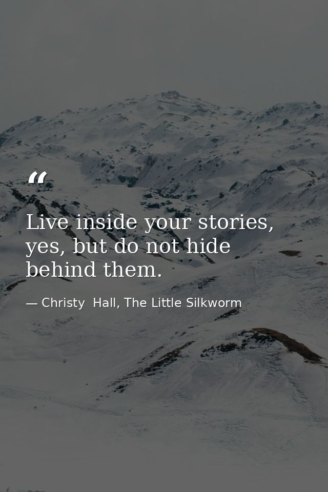Live inside your stories, yes, but do not hide behind them. — Christy  Hall, The Little Silkworm