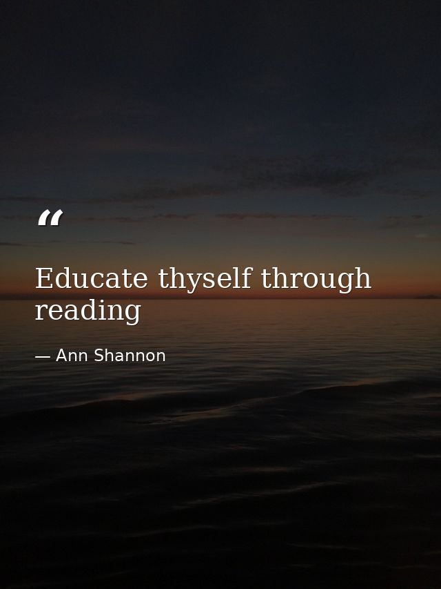 Educate thyself through reading — Ann Shannon