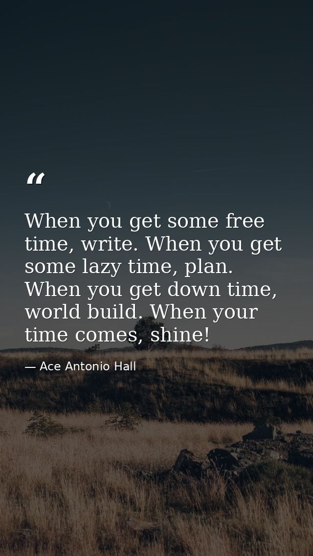 When you get some free time, write. When you get some lazy time, plan. When you get down time, world build. When your ti — Ace Antonio Hall