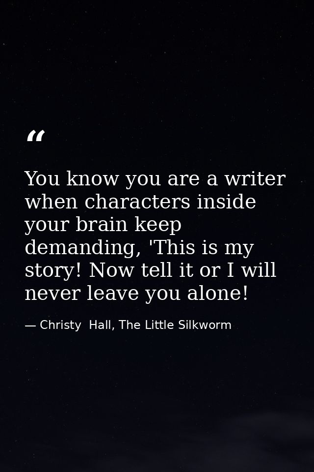 You know you are a writer when characters inside your brain keep demanding, 'This is my story! Now tell it or I will nev — Christy  Hall, The Little Silkworm