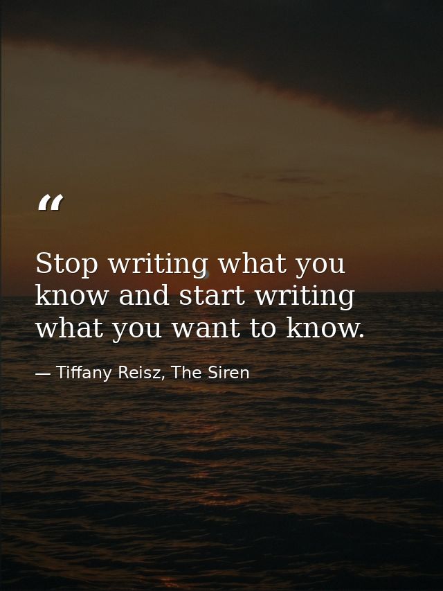 Stop writing what you know and start writing what you want to know. — Tiffany Reisz, The Siren