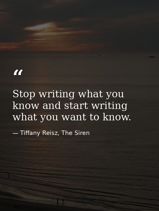 Stop writing what you know and start writing what you want to know. — Tiffany Reisz, The Siren