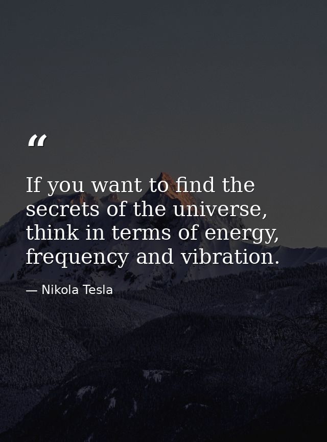 If you want to find the secrets of the universe, think in terms of energy, frequency and vibration. — Nikola Tesla