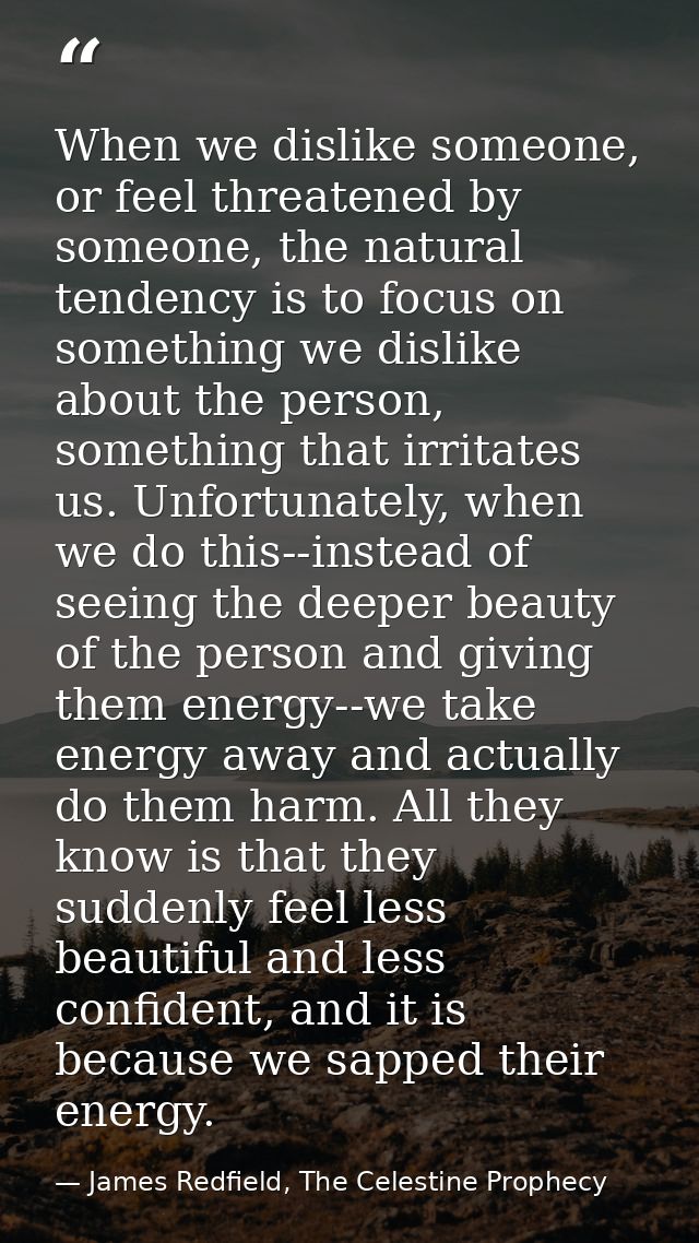 When we dislike someone, or feel threatened by someone, the natural tendency is to focus on something we dislike about t — James Redfield, The Celestine Prophecy
