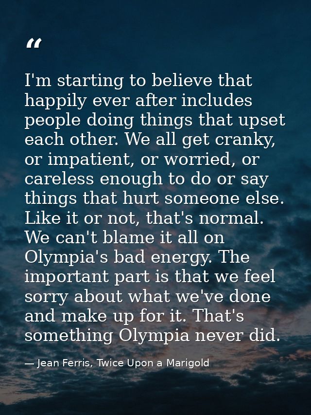 I'm starting to believe that happily ever after includes people doing things that upset each other. We all get cranky, o — Jean Ferris, Twice Upon a Marigold