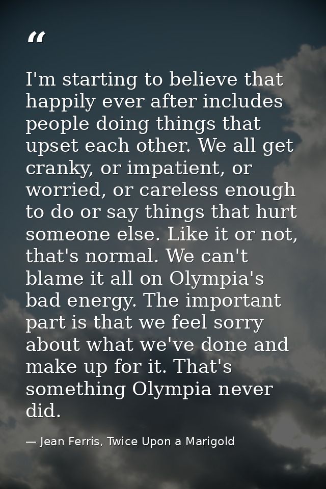 I'm starting to believe that happily ever after includes people doing things that upset each other. We all get cranky, o — Jean Ferris, Twice Upon a Marigold