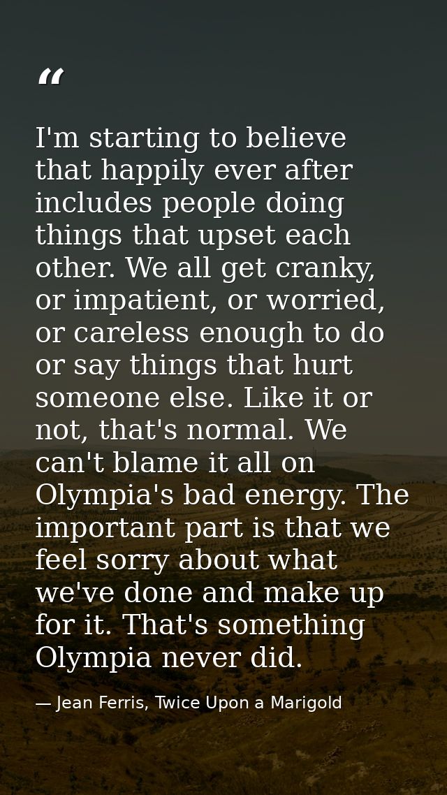 I'm starting to believe that happily ever after includes people doing things that upset each other. We all get cranky, o — Jean Ferris, Twice Upon a Marigold