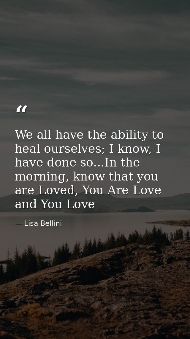 We all have the ability to heal ourselves; I know, I have done so...In the morning, know that you are Loved, You Are Lov — Lisa Bellini