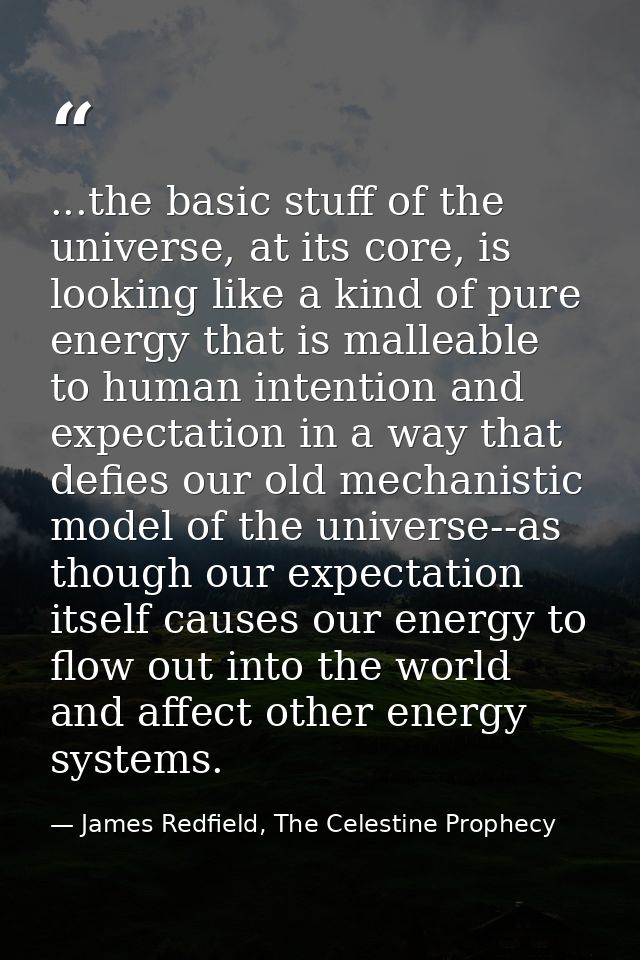 ...the basic stuff of the universe, at its core, is looking like a kind of pure energy that is malleable to human intent — James Redfield, The Celestine Prophecy