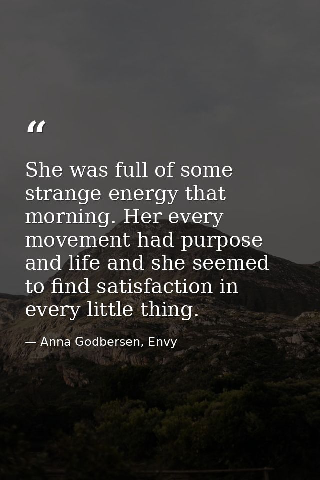 She was full of some strange energy that morning. Her every movement had purpose and life and she seemed to find satisfa — Anna Godbersen, Envy