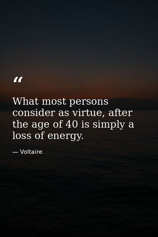 What most persons consider as virtue, after the age of 40 is simply a loss of energy. — Voltaire