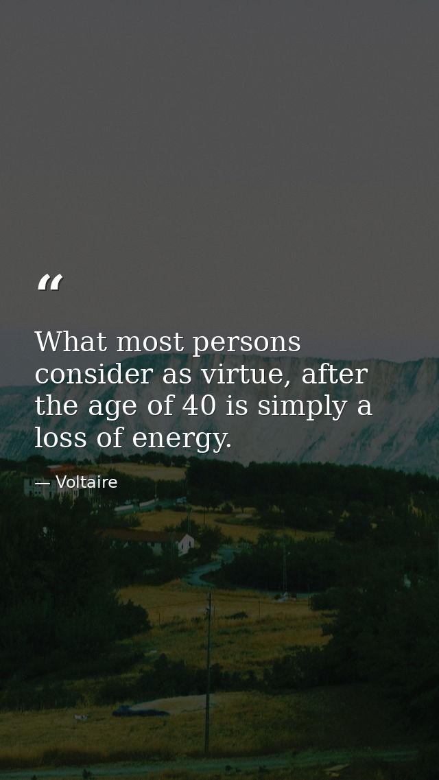 What most persons consider as virtue, after the age of 40 is simply a loss of energy. — Voltaire