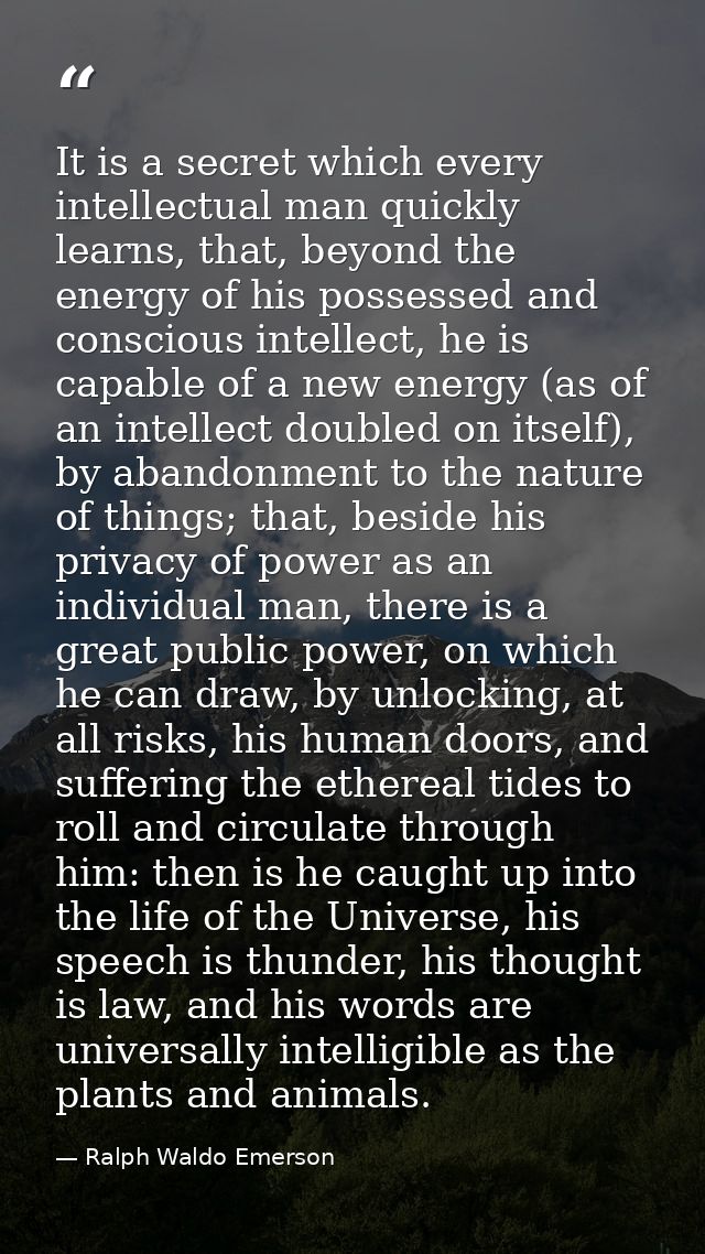 It is a secret which every intellectual man quickly learns, that, beyond the energy of his possessed and conscious intel — Ralph Waldo Emerson