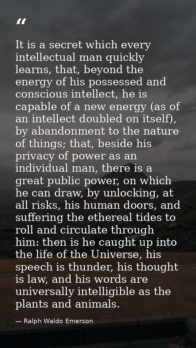 It is a secret which every intellectual man quickly learns, that, beyond the energy of his possessed and conscious intel — Ralph Waldo Emerson