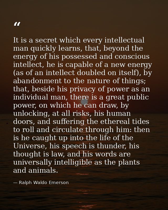 It is a secret which every intellectual man quickly learns, that, beyond the energy of his possessed and conscious intel — Ralph Waldo Emerson