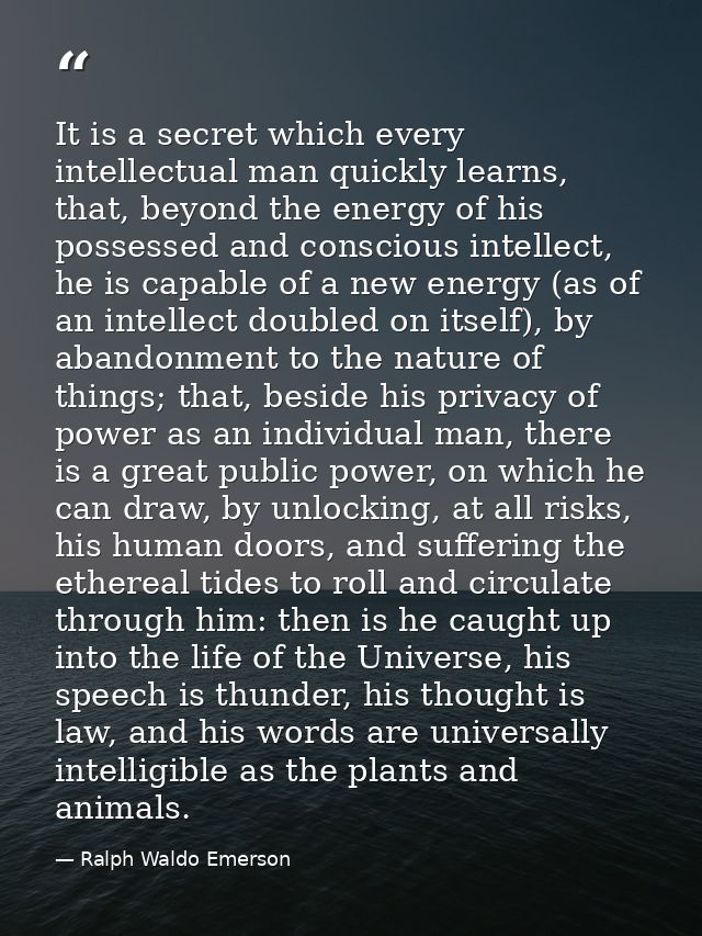 It is a secret which every intellectual man quickly learns, that, beyond the energy of his possessed and conscious intel — Ralph Waldo Emerson