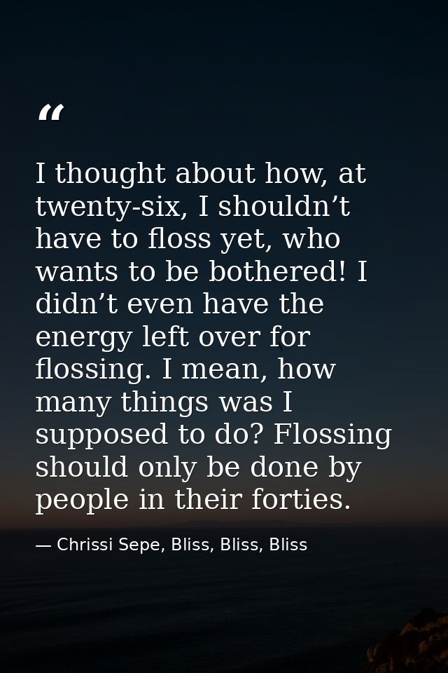 I thought about how, at twenty-six, I shouldn’t have to floss yet, who wants to be bothered! I didn’t even have the ener — Chrissi Sepe, Bliss, Bliss, Bliss
