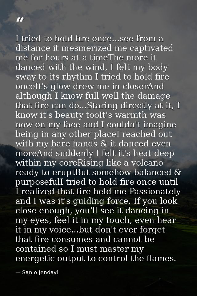I tried to hold fire once...see from a distance it mesmerized me captivated me for hours at a timeThe more it danced wit — Sanjo Jendayi