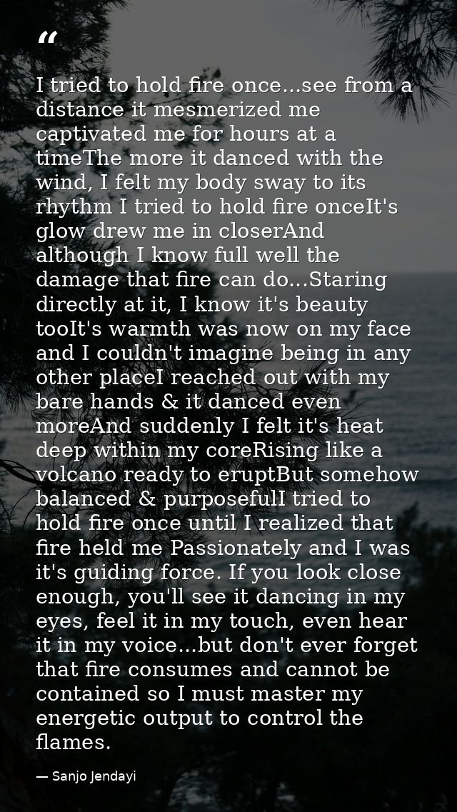 I tried to hold fire once...see from a distance it mesmerized me captivated me for hours at a timeThe more it danced wit — Sanjo Jendayi
