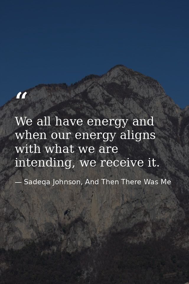 We all have energy and when our energy aligns with what we are intending, we receive it. — Sadeqa Johnson, And Then There Was Me