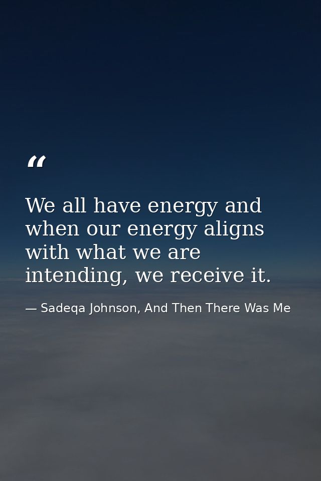 We all have energy and when our energy aligns with what we are intending, we receive it. — Sadeqa Johnson, And Then There Was Me