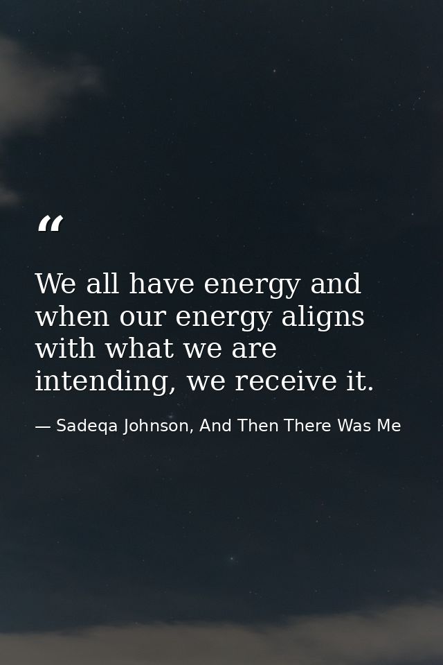 We all have energy and when our energy aligns with what we are intending, we receive it. — Sadeqa Johnson, And Then There Was Me