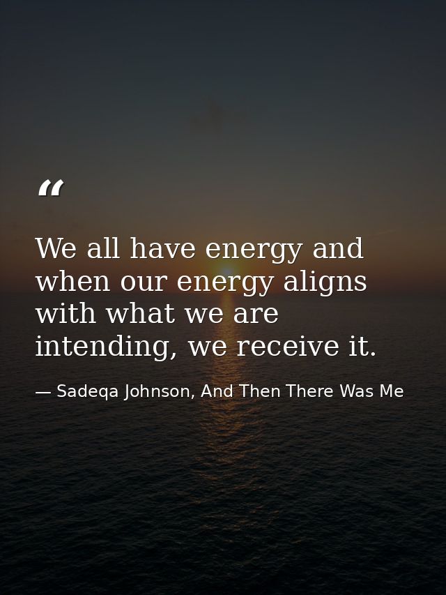 We all have energy and when our energy aligns with what we are intending, we receive it. — Sadeqa Johnson, And Then There Was Me