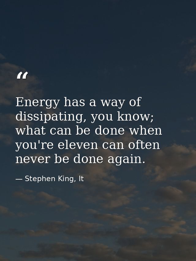 Energy has a way of dissipating, you know; what can be done when you're eleven can often never be done again. — Stephen King, It