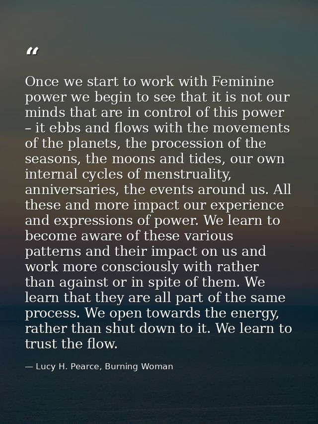 Once we start to work with Feminine power we begin to see that it is not our minds that are in control of this power – i — Lucy H. Pearce, Burning Woman