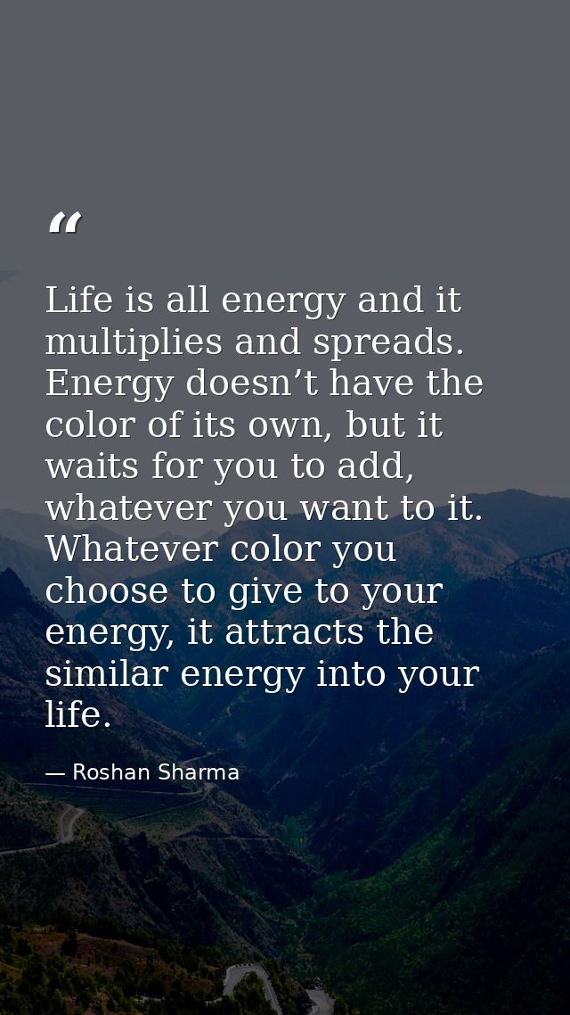 Life is all energy and it multiplies and spreads. Energy doesn’t have the color of its own, but it waits for you to add, — Roshan Sharma