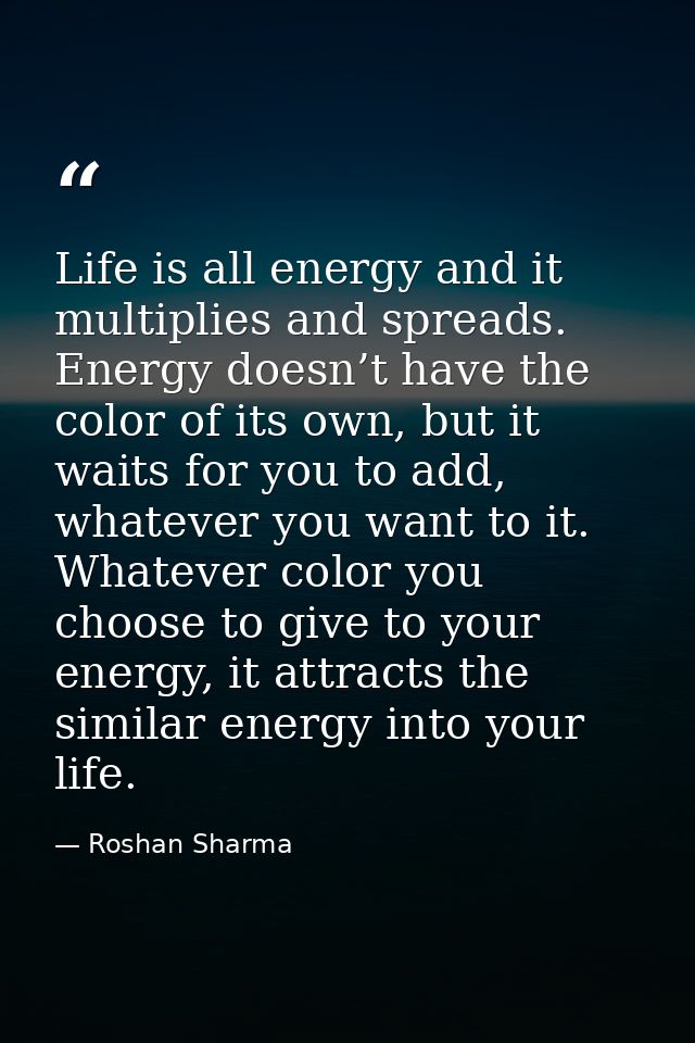 Life is all energy and it multiplies and spreads. Energy doesn’t have the color of its own, but it waits for you to add, — Roshan Sharma