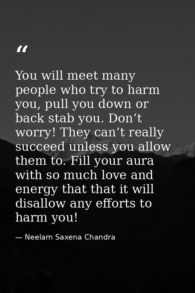 You will meet many people who try to harm you, pull you down or back stab you. Don’t worry! They can’t really succeed un — Neelam Saxena Chandra