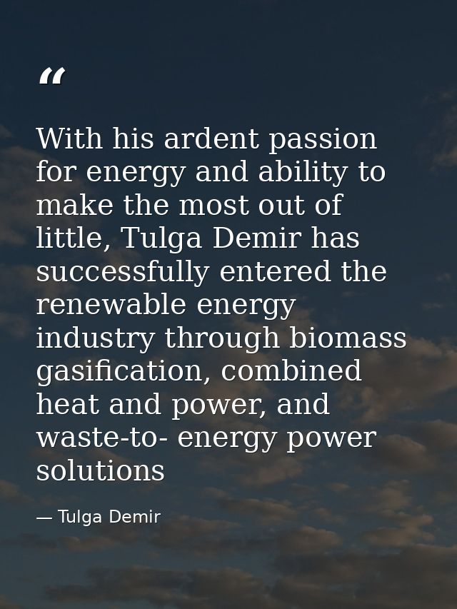 With his ardent passion for energy and ability to make the most out of little, Tulga Demir has successfully entered the  — Tulga Demir