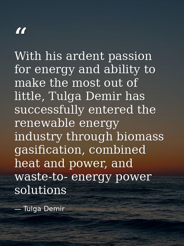 With his ardent passion for energy and ability to make the most out of little, Tulga Demir has successfully entered the  — Tulga Demir