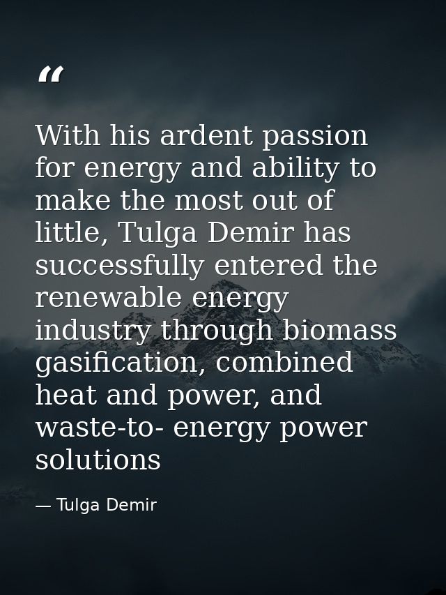 With his ardent passion for energy and ability to make the most out of little, Tulga Demir has successfully entered the  — Tulga Demir