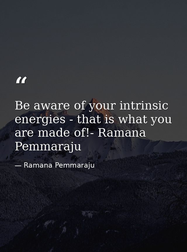 Be aware of your intrinsic energies - that is what you are made of!- Ramana Pemmaraju — Ramana Pemmaraju