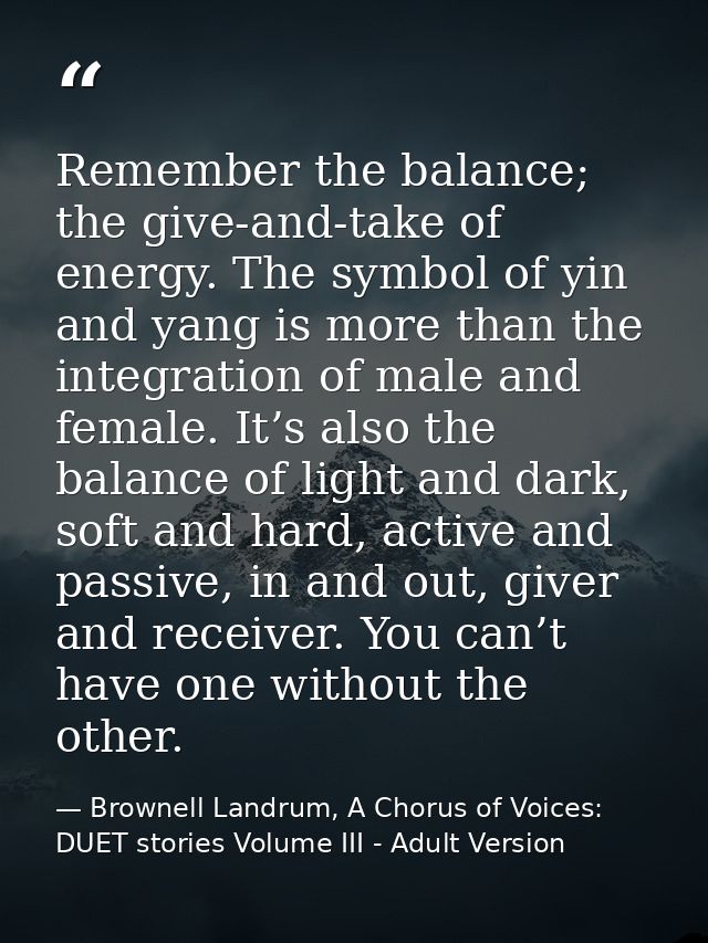Remember the balance; the give-and-take of energy. The symbol of yin and yang is more than the integration of male and f — Brownell Landrum, A Chorus of Voices: DUET stories Volume III - Adult Version